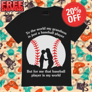 To The World My Grandson Is Just A Baseball Player But For Me That Baseball Player Is My World Shirt