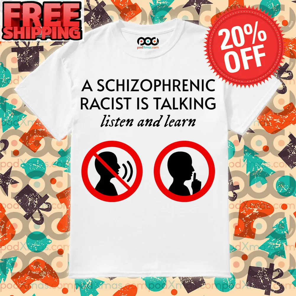 A Schizophrenic Racist Is Talking Listen And Learn Shirt