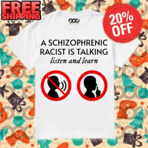 A Schizophrenic Racist Is Talking Listen And Learn Shirt