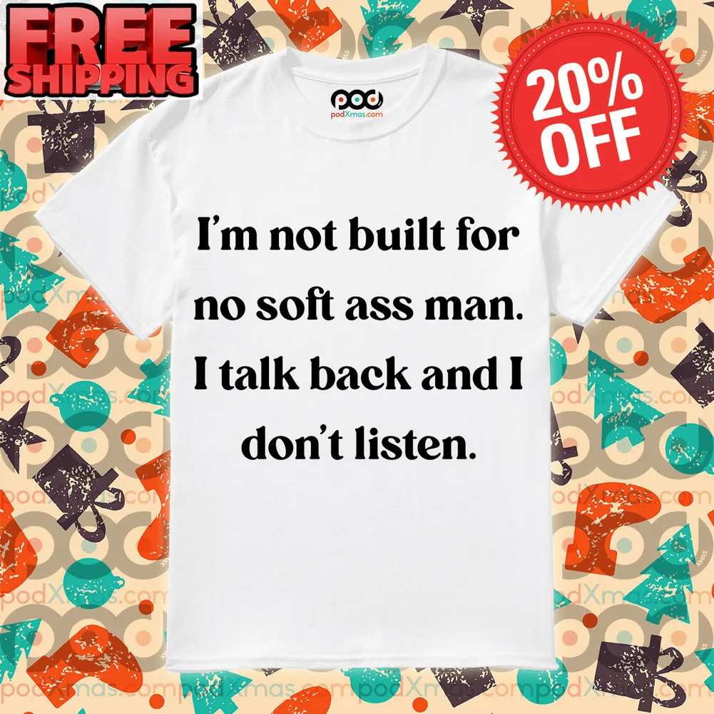 I’m Not Built For No Soft Ass Man I Talk And I Don’t Listen Shirt