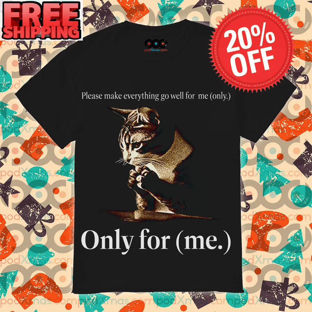 Cat Please Make Everything Go wWll For Me Only Only For Me Shirt