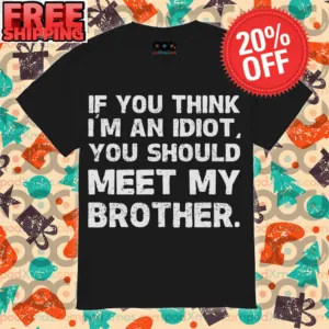 If You Think I’m An Idiot You Should Meet My Brother Shirt