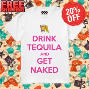 Drink Tequila and Get Naked Shirt