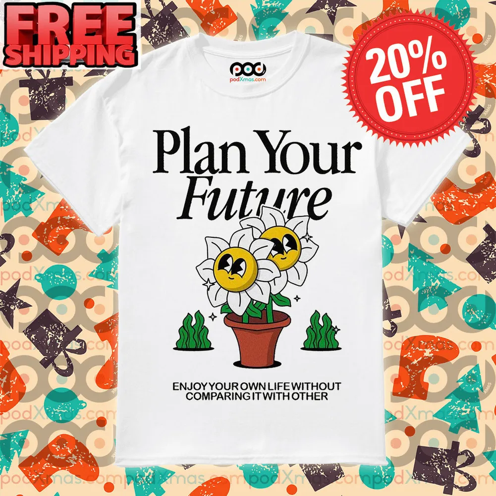 Flower Plan Your Future Enjoy Your Own Life Without Comparing It With Others Shirt