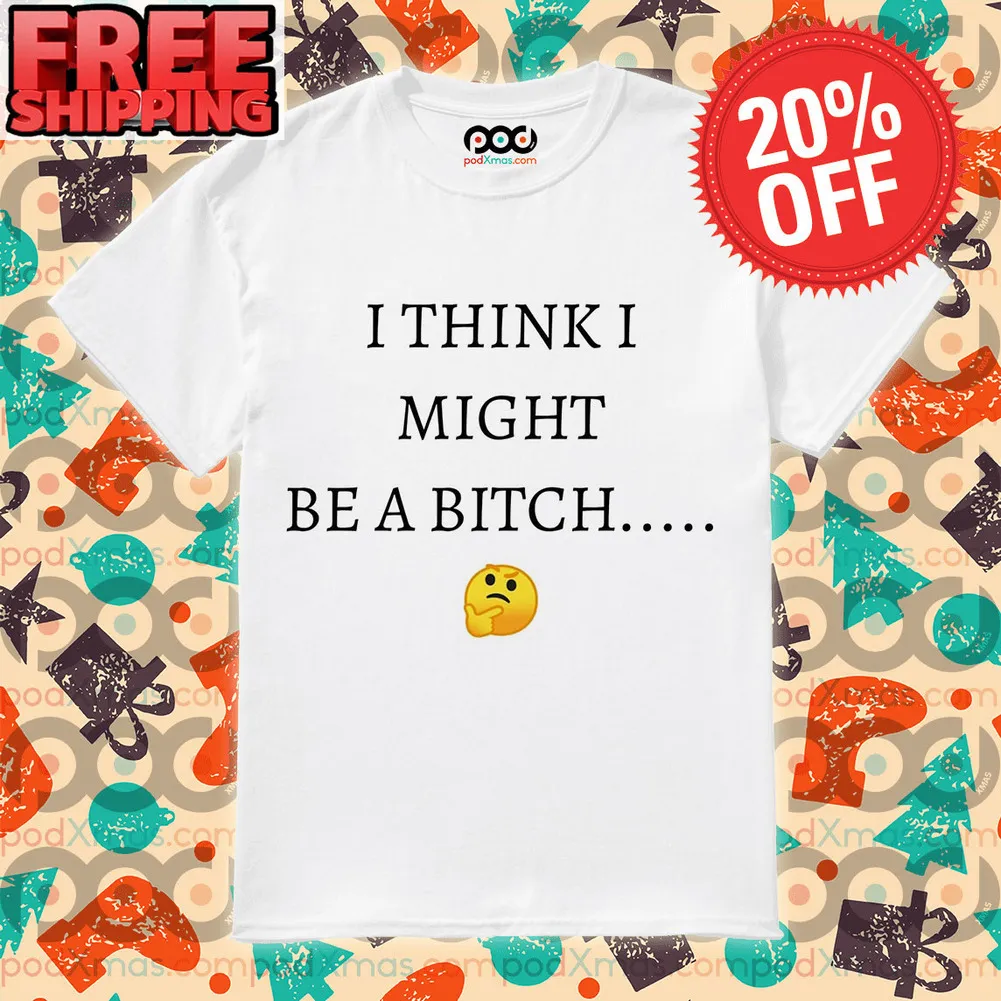 Icon I Think I Might Be A Bitch Shirt