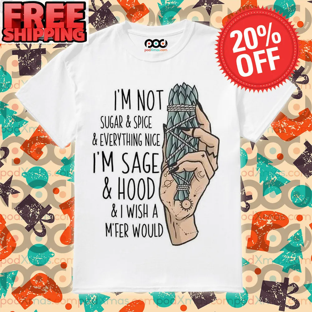 I'm Not Sugar & Spice & Everything Nice I'm Sage & Hood & I Wish A M'fer Would Shirt