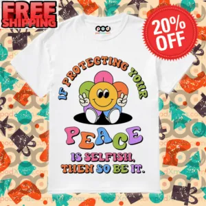 Smile Flower If Protecting Your Peace Is Selfish Then So Be It Shirt
