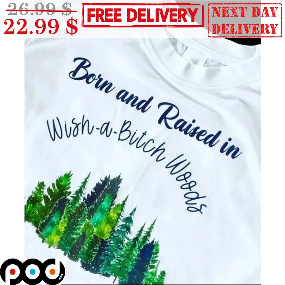 Born And Raised In Wish A Bitch Woods Shirt