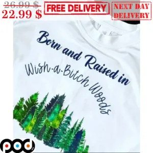 Born And Raised In Wish A Bitch Woods Shirt