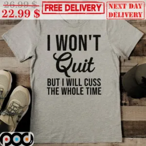 I Won't Quit But I Will Cuss The Whole Time Shirt