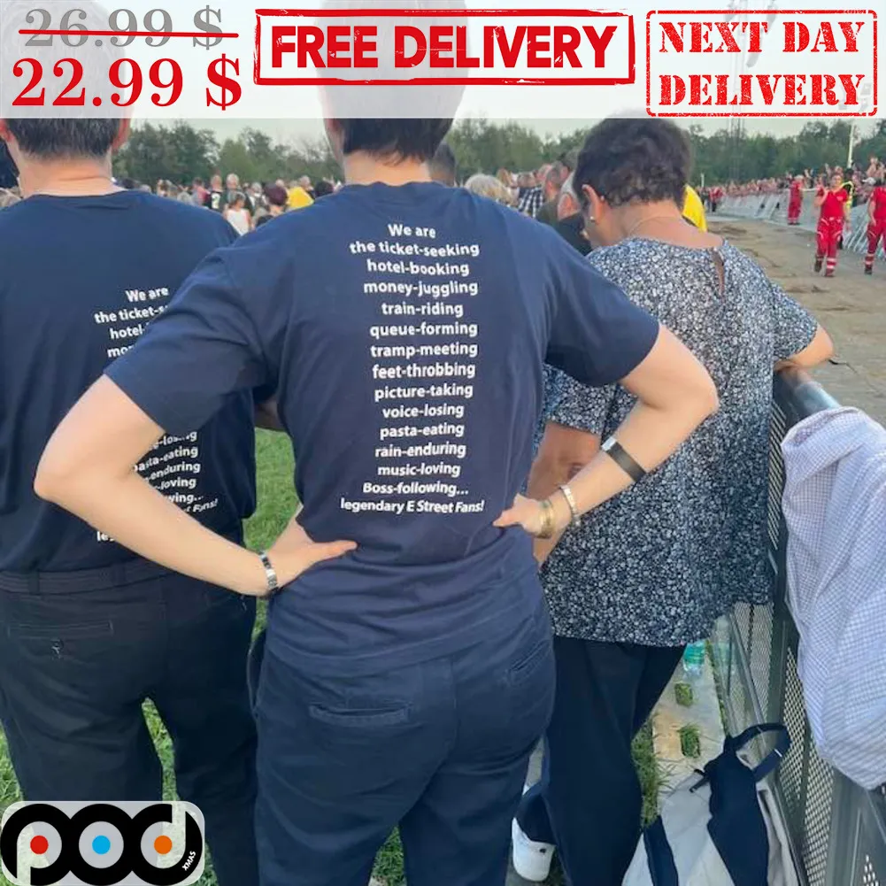 We Are The Ticket Seeking Hotel Booking Money Juggling Train Riding Queue Forming Tramp Meeting Feet Throbbing Picture Taking Voice Losing Pasta Eating Rain Enduring Music Loving Boss Flowing Legendary E Street Fans Shirt