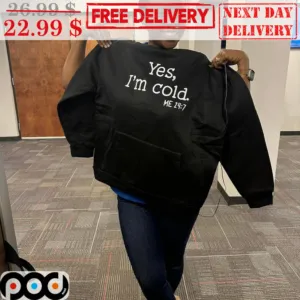 Yes I'm Cold Me 24/7 Shirt