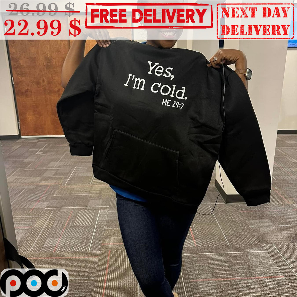 Yes I'm Cold Me 24 7 Shirt 2023