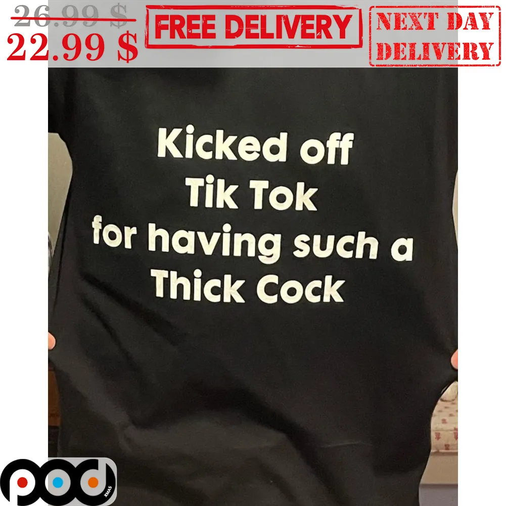 Kicked Off Tik Tok For Having Such A Thick Cock Shirt