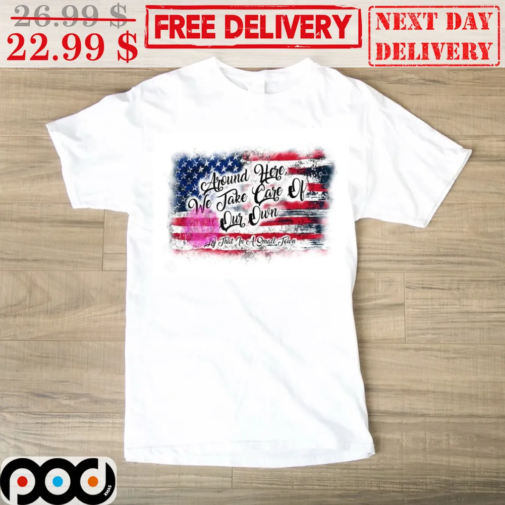 Around Here We Take Care Of Our Own Try That In A Small Town American Flag Vintage Shirt