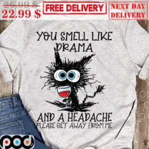 Cat You Smell Like Drama And A Headache Please Get Away From Me Shirt