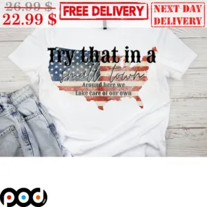 Try That In A Small Town Around Here We Take Care Of Our Own American Flag Shirt