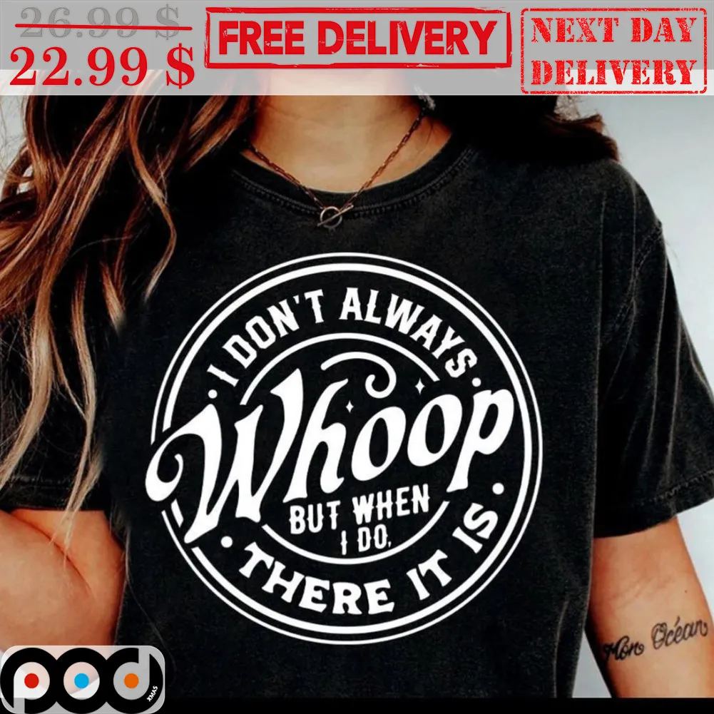 I Don't Always Whoop But When I Do There It Is Shirt