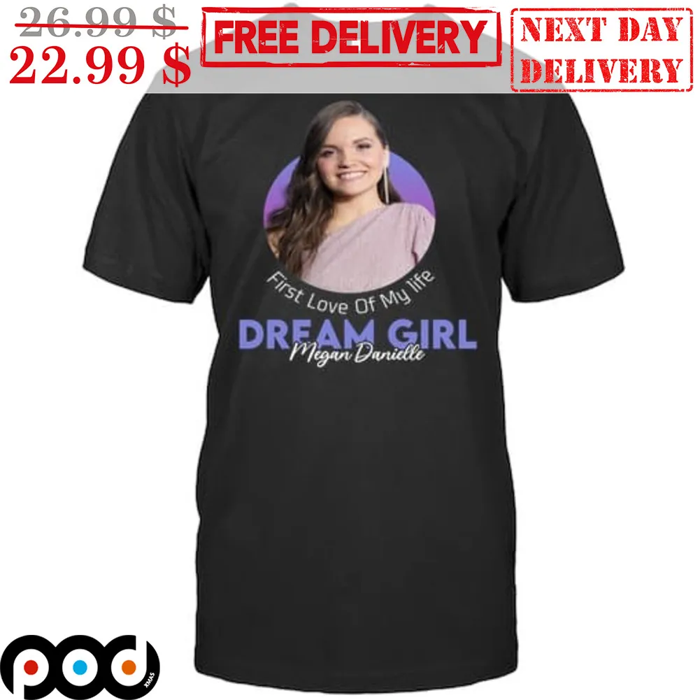 Megan Danielle Dream Girl First Love Of My Life Shirt