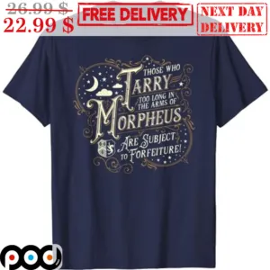 Those Who Tarry Too Long In The Arms Of Morpheus Are Subject To Forfeiture Shirt