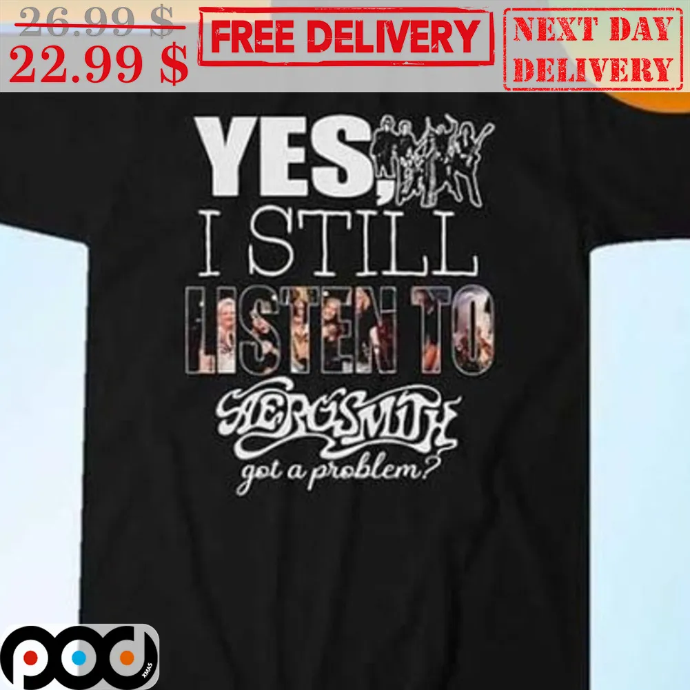 Yes I Still Listen To Aerosmith Got A Problem Shirt