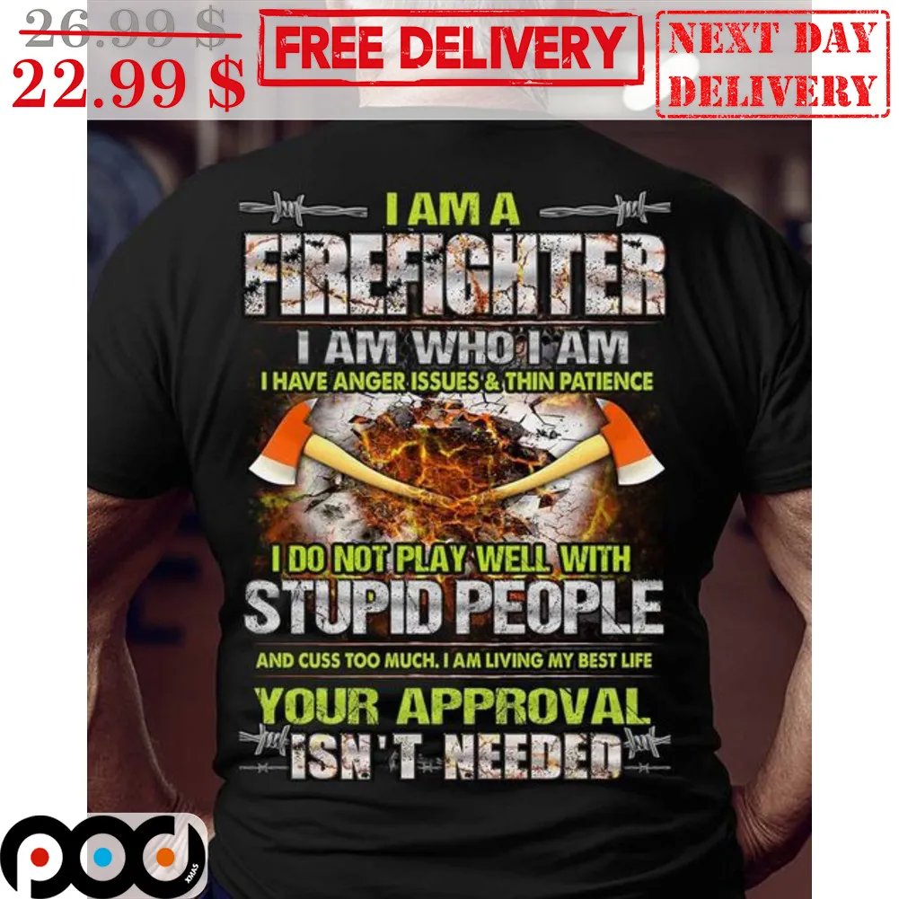 I Am A Firefighter I Am Who I Am I Have Anger Issues And Thin Patience I Do Not Play Well With Stupid People Shirt