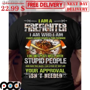 I Am A Firefighter I Am Who I Am I Have Anger Issues And Thin Patience I Do Not Play Well With Stupid People Shirt