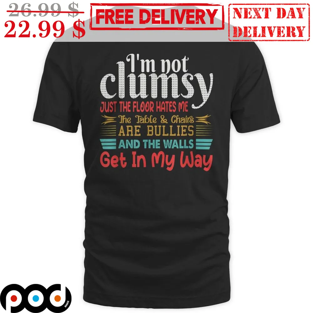 I'm Not Clumsy Just The Floor Hates Me The Table And Chairs Are Bullies And The Walls Get In My Way Shirt