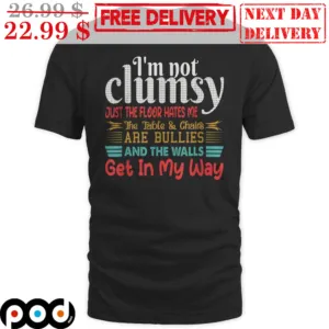 I'm Not Clumsy Just The Floor Hates Me The Table And Chairs Are Bullies And The Walls Get In My Way Shirt
