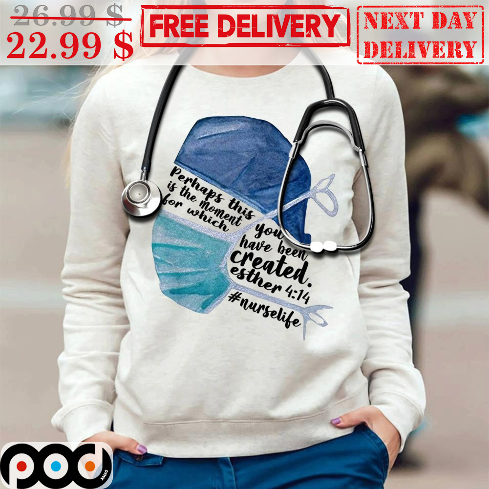 Perhaps This Is The Moment For Which You Have Been Created Esther 4 14 Nurselife Shirt