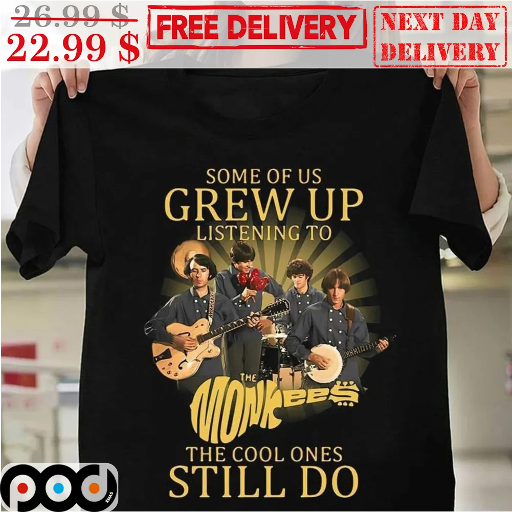 Some Of Us Grew Up Listening To The Monkees The Cool Ones Still Do Shirt