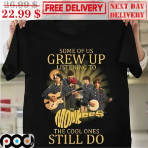 Some Of Us Grew Up Listening To The Monkees The Cool Ones Still Do Shirt