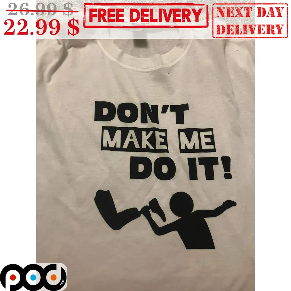 Don't Make Me Do It Fun Shirt