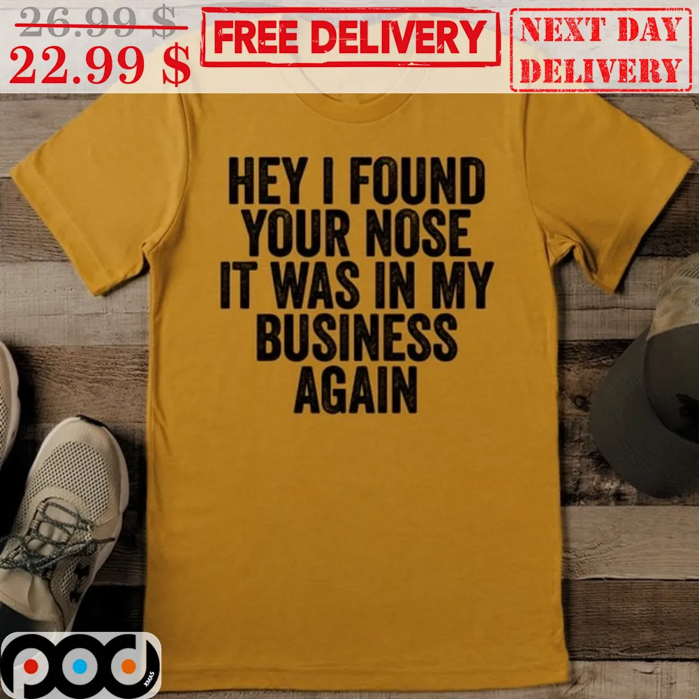Hey I Found Your Nose It Was In My Business Again Shirt
