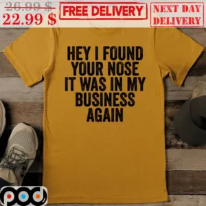Hey I Found Your Nose It Was In My Business Again Shirt