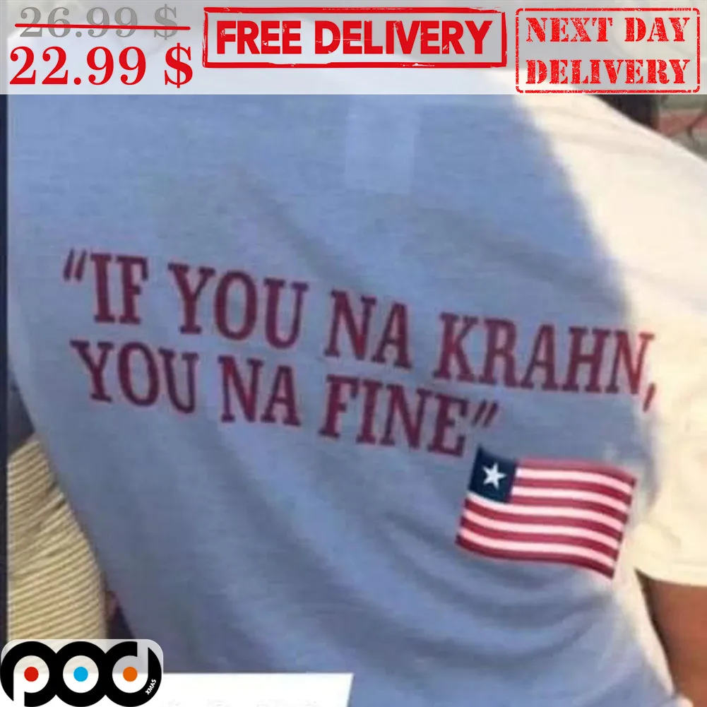 If You Na Krahn You Na Fine Shirt
