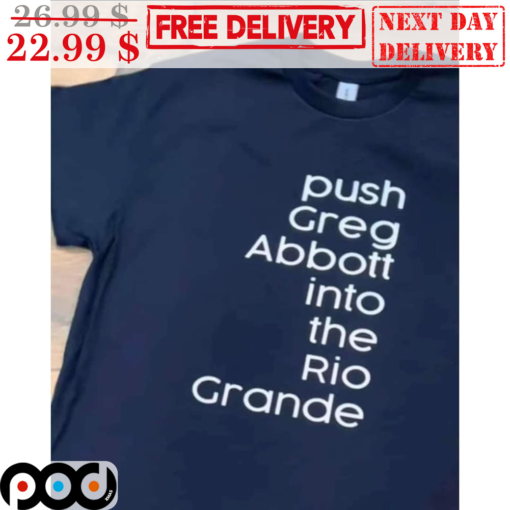 Get Push Greg Abbott Into The Rio Grande Shirt For Free Shipping • Custom  Xmas Gift