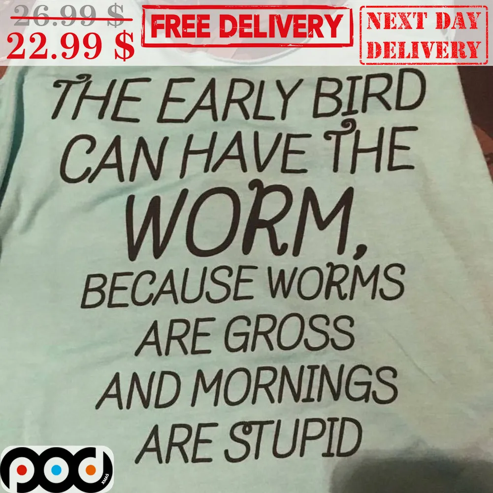 The Early Bird Can Have The Worm Because Worms Are Gross And Mornings Are Stupid Shirt