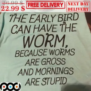 The Early Bird Can Have The Worm Because Worms Are Gross And Mornings Are Stupid Shirt