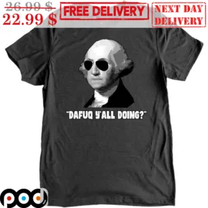George Washington Dafuq Y'all Doing Shirt