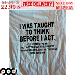 I Was Taught To Think Before I Act Shirt