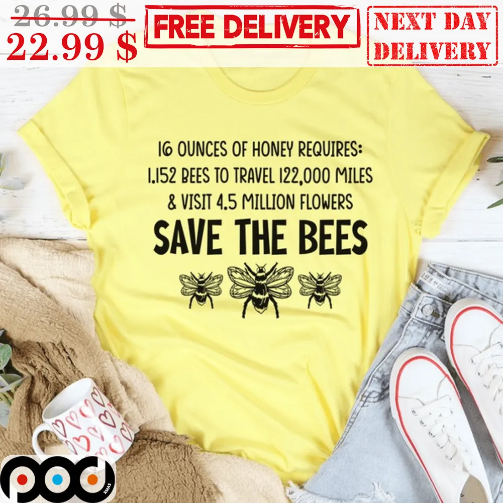 16 Ounces Of Honey Requires 1.152 Bees To Travel 122000 Miles And Visit 4.5 Million Flowers Save The Bees Shirt