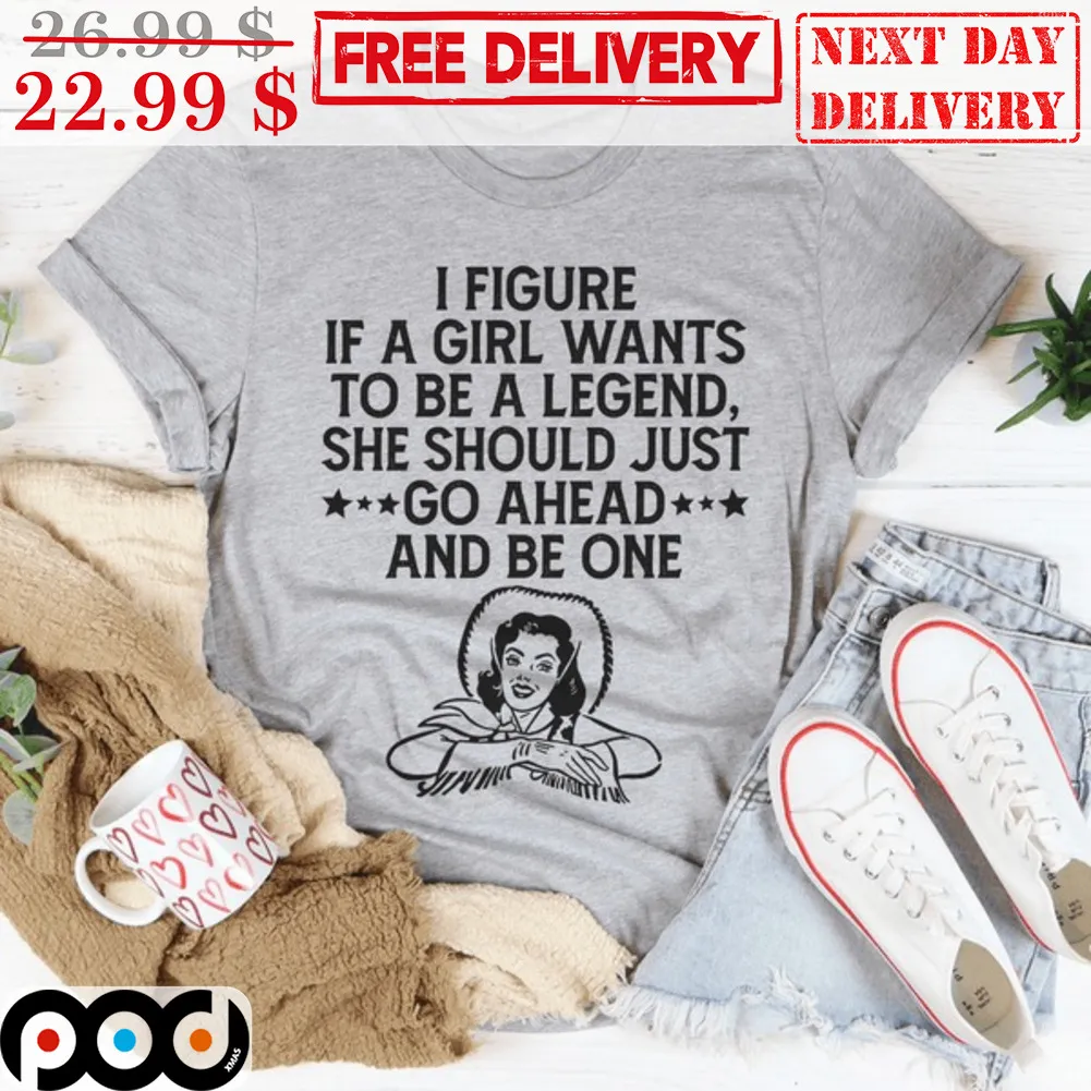Cowgirl I Figure If A Girl Wants To Be A Legend She Should Just Go Ahead and Be One Shirt