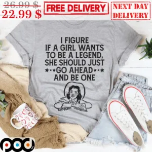 Cowgirl I Figure If A Girl Wants To Be A Legend She Should Just Go Ahead and Be One Shirt