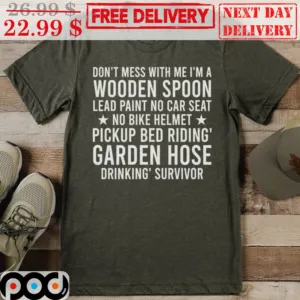 Don't Mess With Me I'm A Wooden Spoon Lead Paint No Car Seat No Bike Helmet Pickup Bed Riding' Garden Hose Drinking' Survivor Vintage Shirt