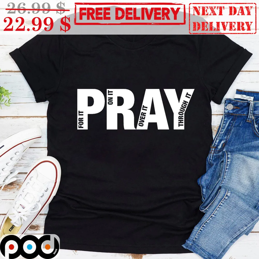 Pray For It Pray On It Pray Over It Pray Through It Shirt