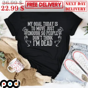 Skeleton Dancing My Goal Today Is To Move Just Enough So People Don't Think I'm Dead Shirt