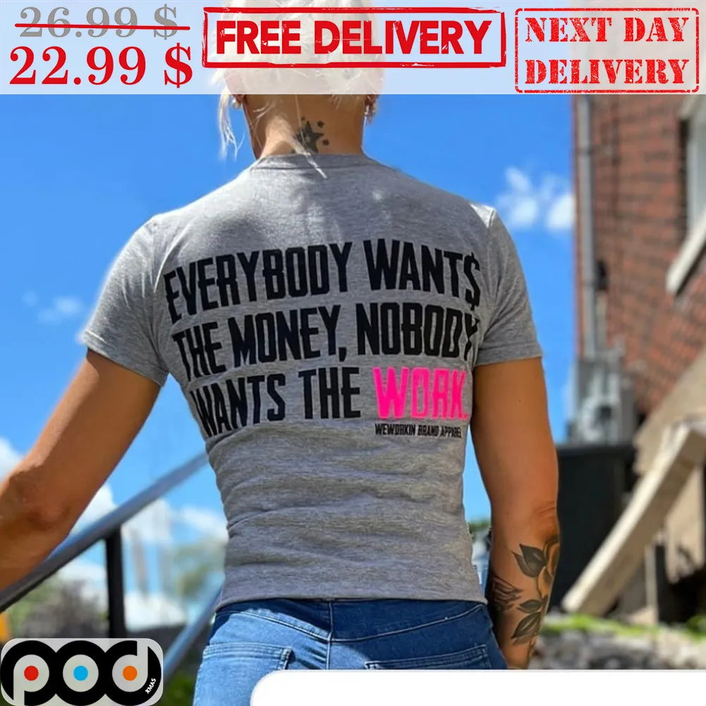 Everybody Want's The Money Nobody Want's The Work Shirt