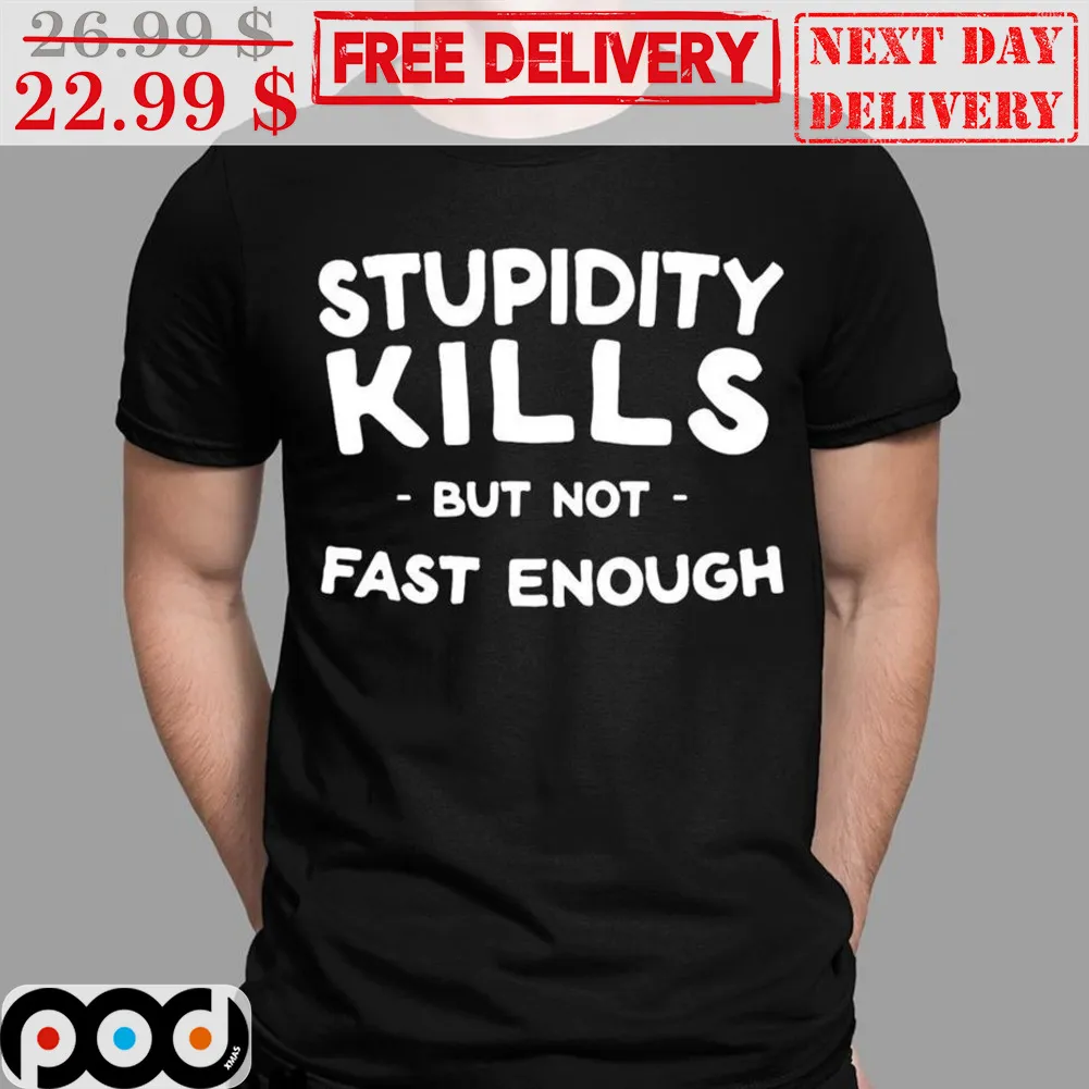 Stupidity Kills But Not Fast Enough Shirt