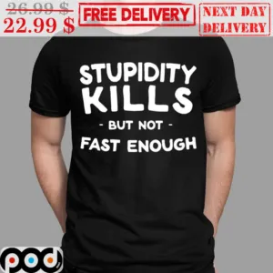 Stupidity Kills But Not Fast Enough Shirt